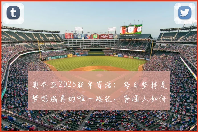 奥乔亚2026新年寄语：每日坚持是梦想成真的唯一路径，普通人如何践行？