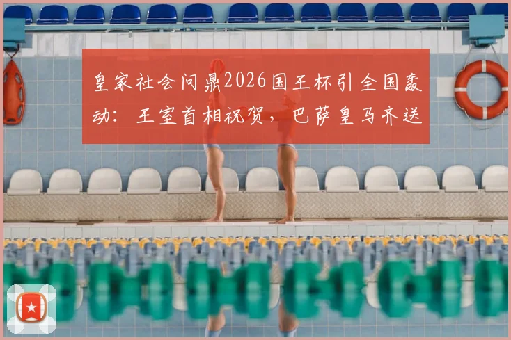 皇家社会问鼎2026国王杯引全国轰动：王室首相祝贺，巴萨皇马齐送祝福，社会队夺冠背后意义解读