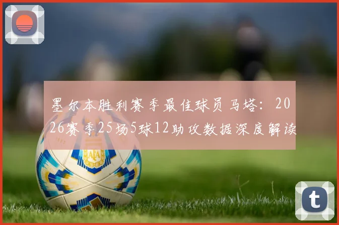 墨尔本胜利赛季最佳球员马塔：2026赛季25场5球12助攻数据深度解读，附历届最佳球员回顾及马塔职业生涯分析