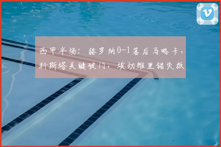 西甲半场：赫罗纳0-1落后马略卡，科斯塔关键破门，埃切维里错失扳平良机