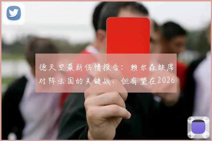 德天空最新伤情报告：赖尔森缺席对阵法国的关键战，但有望在2026欧洲杯淘汰赛阶段复出