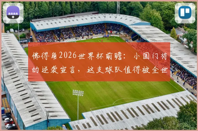 佛得角2026世界杯前瞻：小国门将的逆袭宣言，这支球队值得被全世界记住