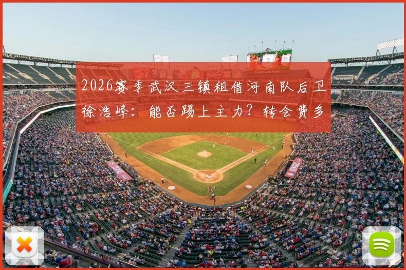 2026赛季武汉三镇租借河南队后卫徐浩峰：能否踢上主力？转会费多少？河南队后防空缺谁来补？