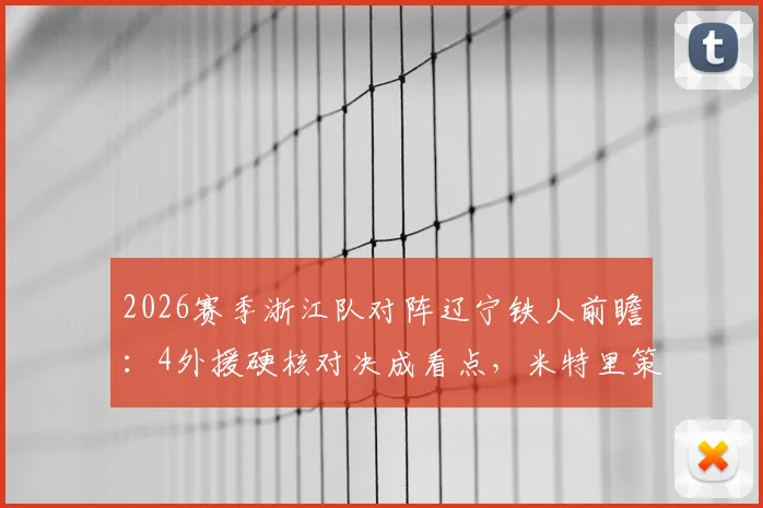 2026赛季浙江队对阵辽宁铁人前瞻:4外援硬核对决成看点,米特里策与王钰栋首发较量解析