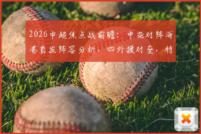 2026中超焦点战前瞻：申花对阵海港首发阵容分析，四外援对垒，特谢拉出战武磊待命