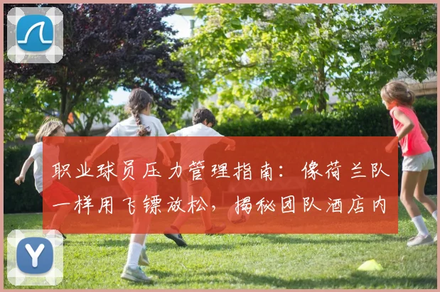 职业球员压力管理指南:像荷兰队一样用飞镖放松,揭秘团队酒店内的5种高效劳逸结合方法