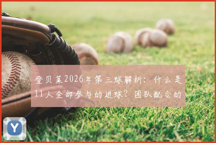 登贝莱2026年第三球解析：什么是11人全部参与的进球？团队配合的终极体现