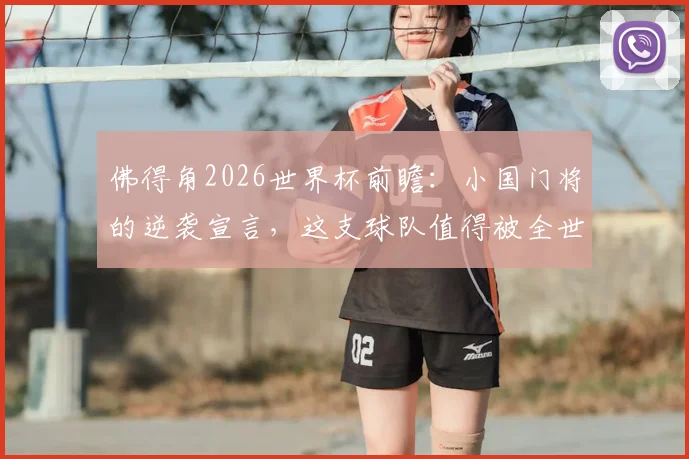 佛得角2026世界杯前瞻：小国门将的逆袭宣言，这支球队值得被全世界记住