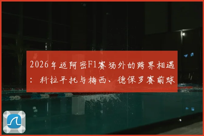 2026年迈阿密F1赛场外的跨界相遇:科拉平托与梅西、德保罗赛前球衣交换全记录与深度解读