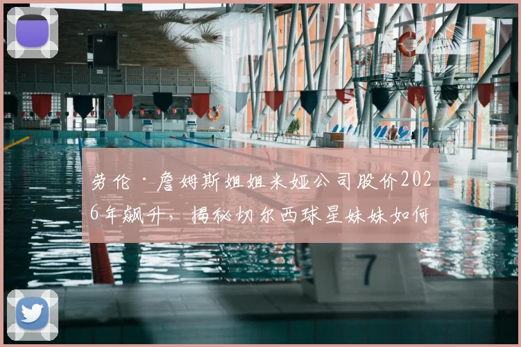 劳伦·詹姆斯姐姐米娅公司股价2026年飙升，揭秘切尔西球星妹妹如何白手起家成百万富翁