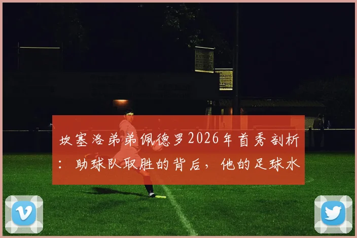 坎塞洛弟弟佩德罗2026年首秀剖析：助球队取胜的背后，他的足球水平与家族基因全解析