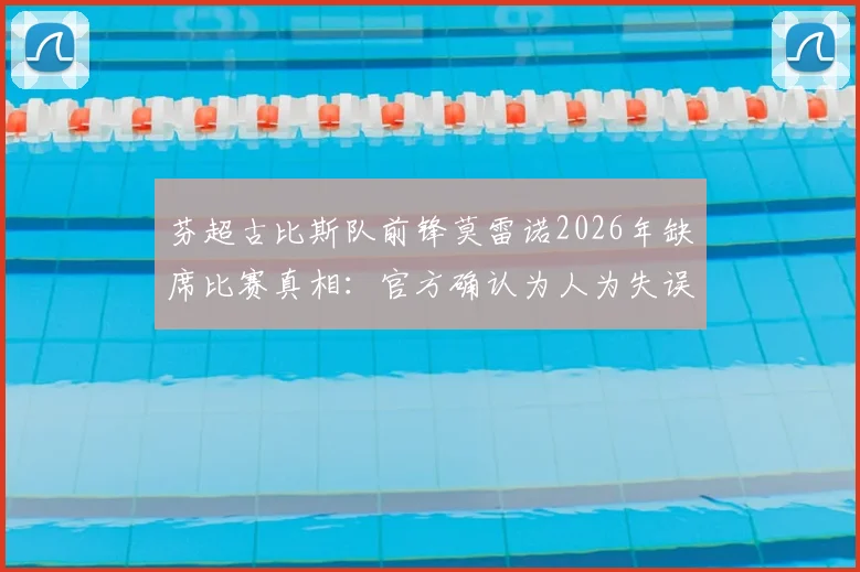 芬超古比斯队前锋莫雷诺2026年缺席比赛真相：官方确认为人为失误，旅行下船环节出现疏忽